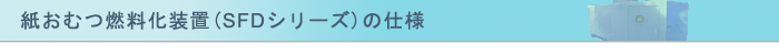 紙おむつ燃料化装置(SFDシリーズ)の仕様